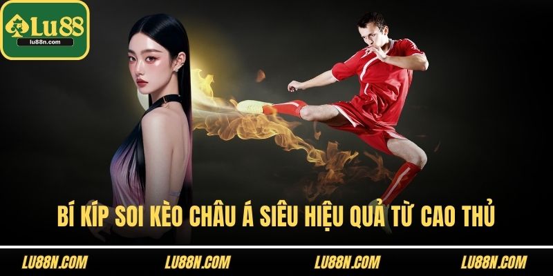 Bí kíp soi kèo Châu Á siêu hiệu quả từ cao thủ