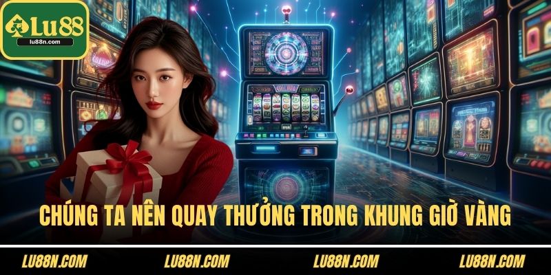 Chúng ta nên tham gia quay thưởng trong khung giờ vàng