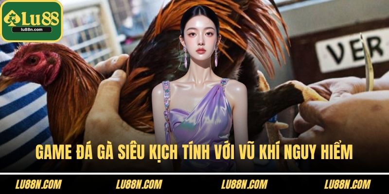 Game đá gà siêu kịch tính với vũ khí nguy hiểm
