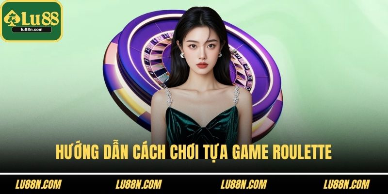 Hướng dẫn cách chơi tựa game Roulette