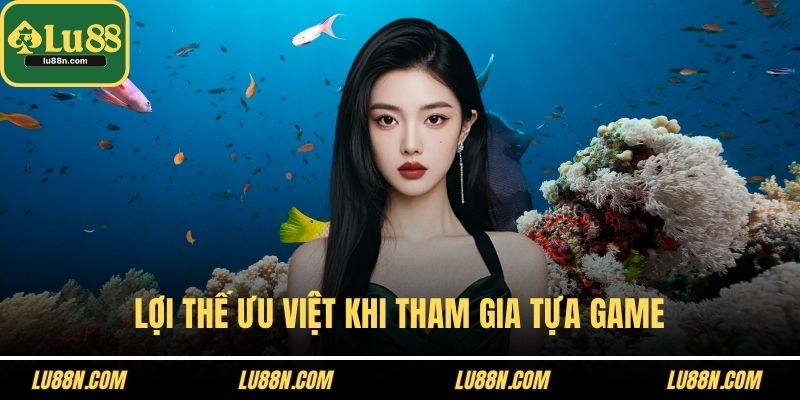 Lợi thế ưu việt khi tham gia tựa game