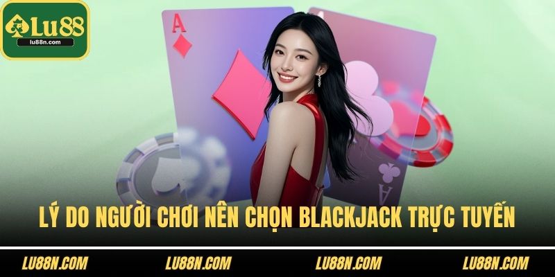 Lý do người chơi nên chọn blackjack trực tuyến